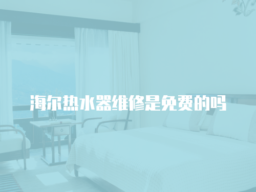 海爾熱水器維修是免費的嗎