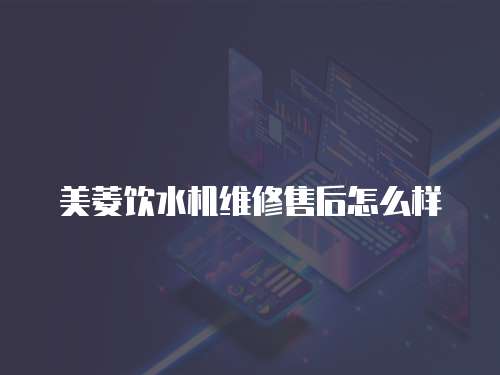 美菱飲水機(jī)維修售后怎么樣