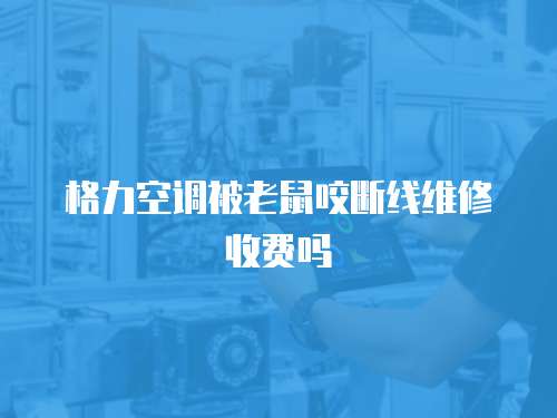 格力空調(diào)被老鼠咬斷線維修收費嗎
