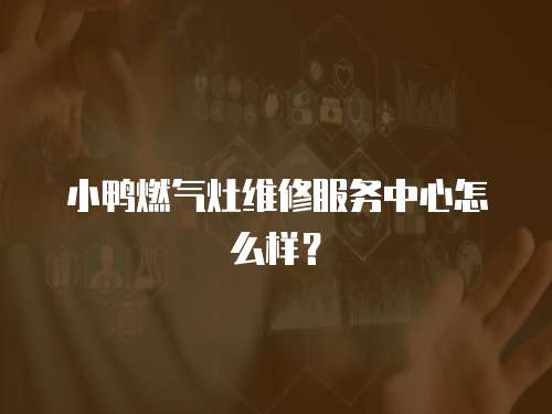 小鴨燃氣灶維修服務中心怎么樣？