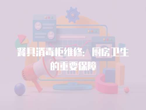 餐具消毒柜維修：廚房衛生的重要保障