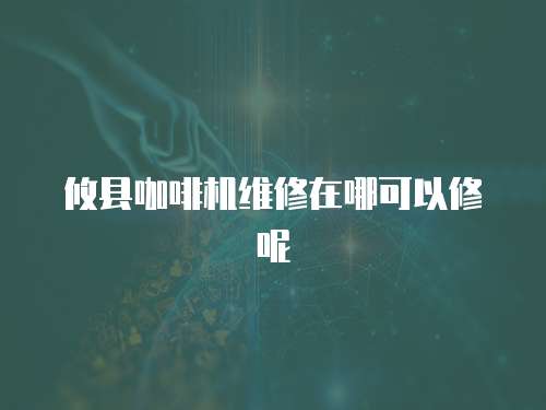 攸縣咖啡機維修在哪可以修呢