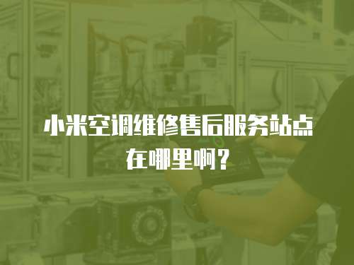 小米空調維修售后服務站點在哪里啊？