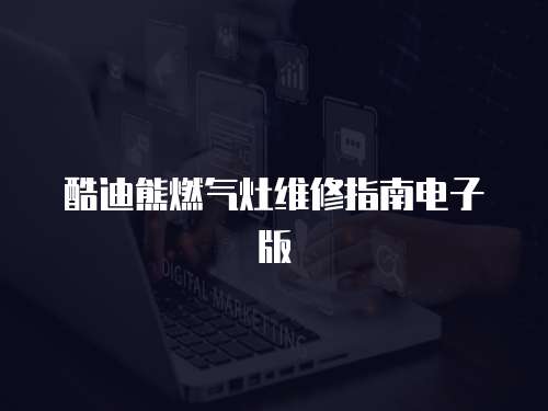 酷迪熊燃?xì)庠罹S修指南電子版