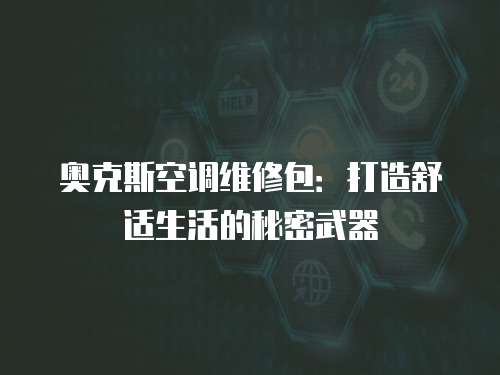 奧克斯空調維修包：打造舒適生活的秘密武器