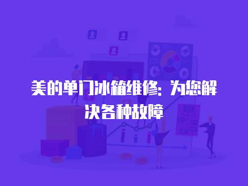 美的單門冰箱維修: 為您解決各種故障