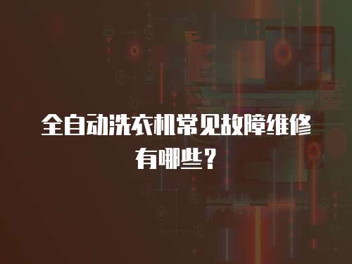 全自動洗衣機常見故障維修有哪些？