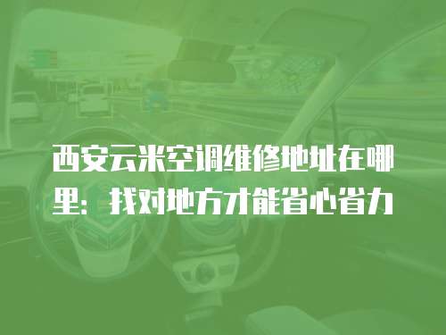 西安云米空調維修地址在哪里：找對地方才能省心省力