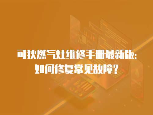 可狄燃氣灶維修手冊最新版:如何修復常見故障?