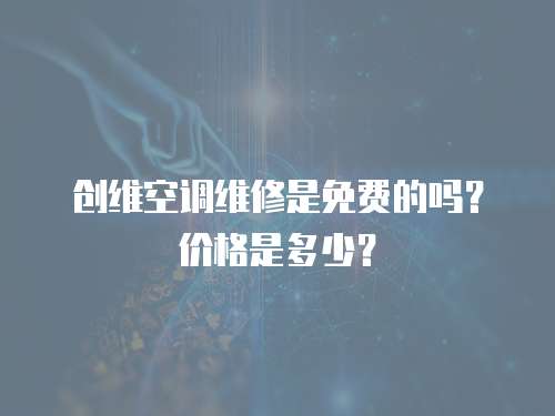 創(chuàng)維空調(diào)維修是免費(fèi)的嗎？價格是多少？