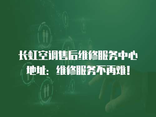 長虹空調(diào)售后維修服務中心地址：維修服務不再難！