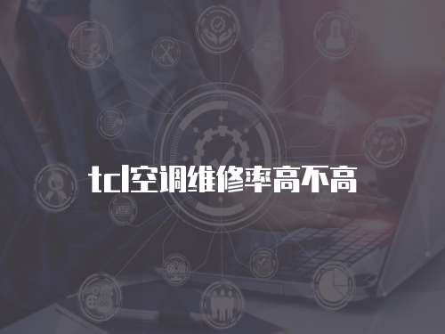 tcl空調(diào)維修率高不高