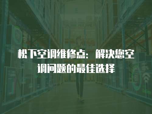 松下空調維修點：解決您空調問題的最佳選擇