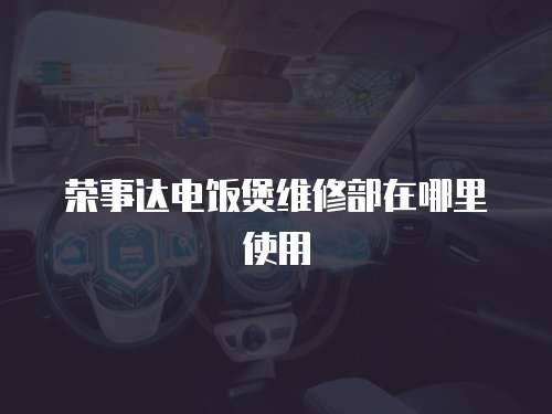 榮事達(dá)電飯煲維修部在哪里使用