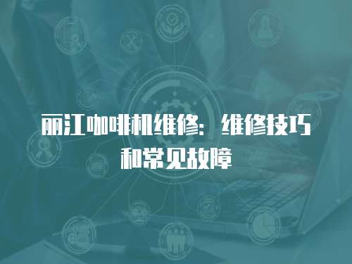 麗江咖啡機維修：維修技巧和常見故障
