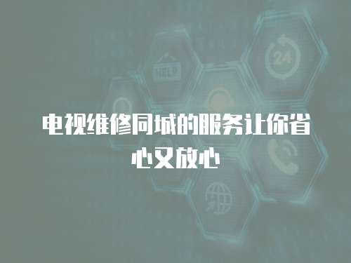 電視維修同城的服務讓你省心又放心