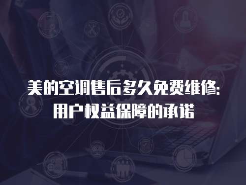 美的空調售后多久免費維修：用戶權益保障的承諾