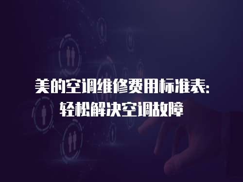 美的空調(diào)維修費(fèi)用標(biāo)準(zhǔn)表：輕松解決空調(diào)故障