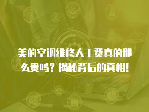 美的空調維修人工費真的那么貴嗎？揭秘背后的真相！