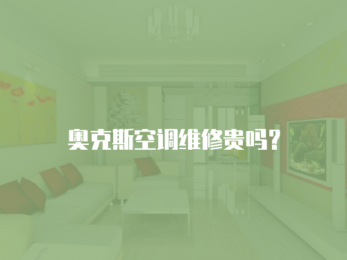 奧克斯空調(diào)維修貴嗎？