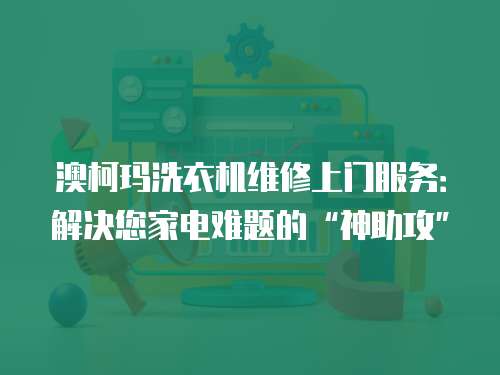 澳柯瑪洗衣機維修上門服務：解決您家電難題的“神助攻”