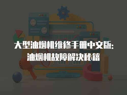 大型油煙機(jī)維修手冊中文版: 油煙機(jī)故障解決秘籍