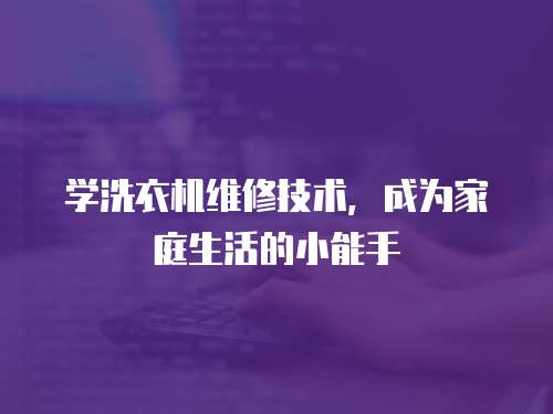 學(xué)洗衣機(jī)維修技術(shù)，成為家庭生活的小能手