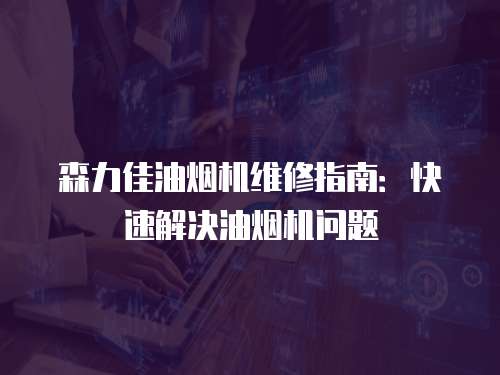 森力佳油煙機(jī)維修指南：快速解決油煙機(jī)問(wèn)題