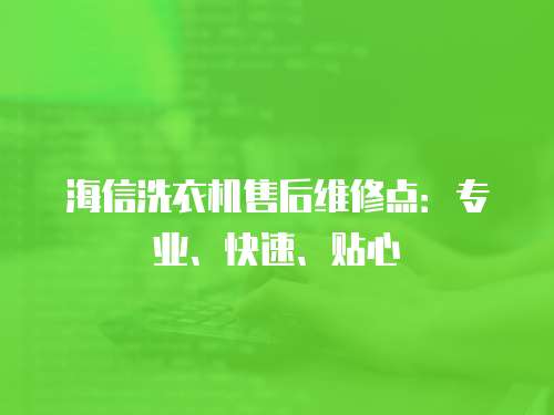 海信洗衣機售后維修點：專業、快速、貼心