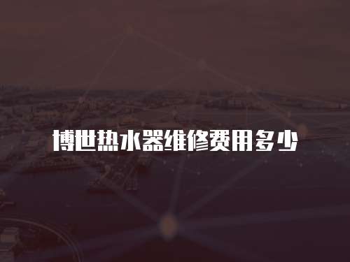 博世熱水器維修費用多少