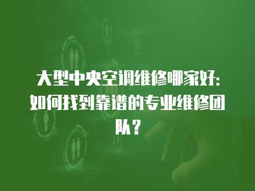 大型中央空調(diào)維修哪家好：如何找到靠譜的專業(yè)維修團(tuán)隊(duì)？