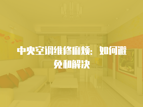 中央空調(diào)維修麻煩：如何避免和解決