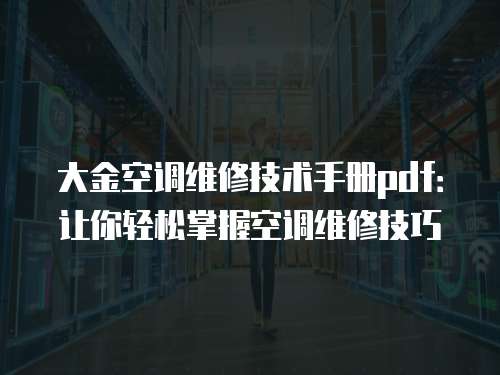 大金空調維修技術手冊pdf：讓你輕松掌握空調維修技巧