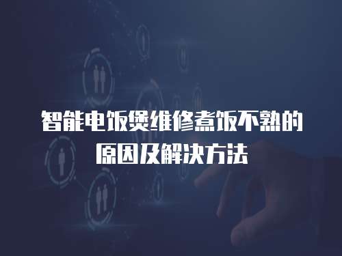 智能電飯煲維修煮飯不熟的原因及解決方法
