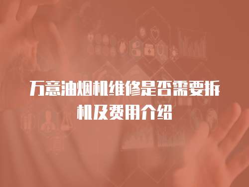 萬意油煙機維修是否需要拆機及費用介紹