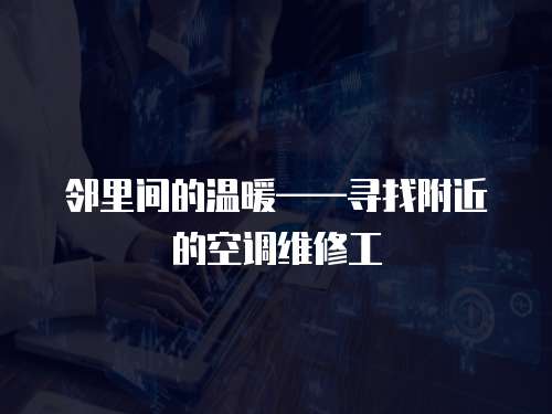 鄰里間的溫暖——尋找附近的空調維修工