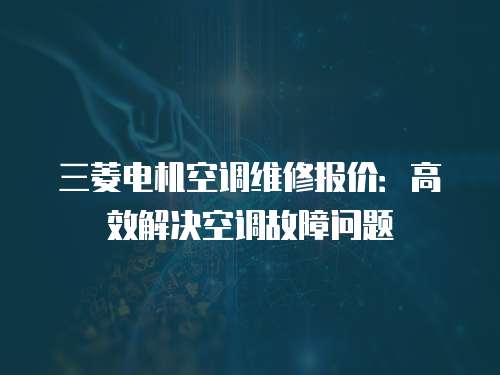 三菱電機(jī)空調(diào)維修報(bào)價(jià)：高效解決空調(diào)故障問(wèn)題