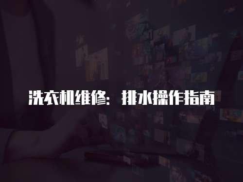洗衣機(jī)維修：排水操作指南
