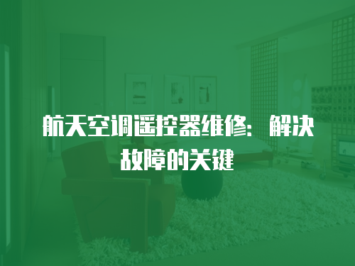 航天空調遙控器維修：解決故障的關鍵