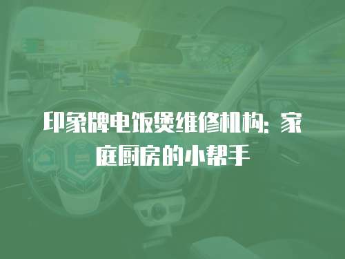 印象牌電飯煲維修機(jī)構(gòu): 家庭廚房的小幫手