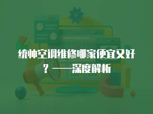 統帥空調維修哪家便宜又好？——深度解析