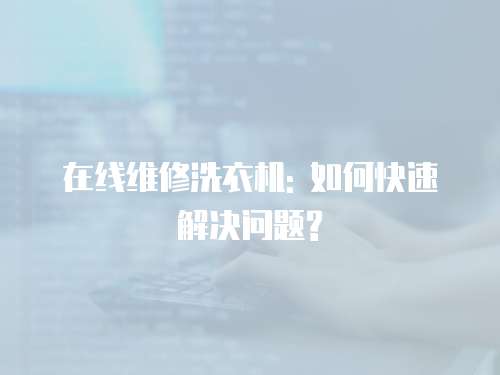 在線維修洗衣機: 如何快速解決問題?