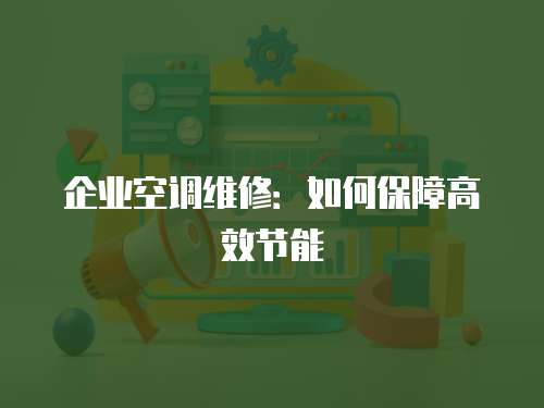 企業(yè)空調(diào)維修：如何保障高效節(jié)能