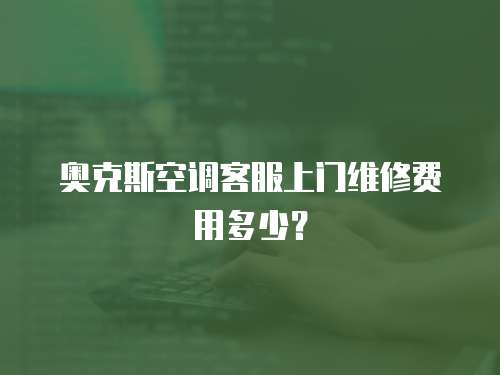 奧克斯空調客服上門維修費用多少？