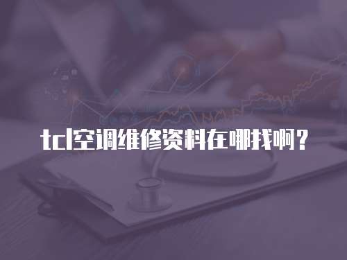 tcl空調維修資料在哪找啊？