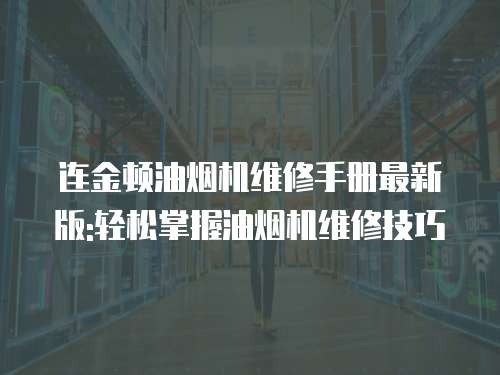連金頓油煙機維修手冊最新版:輕松掌握油煙機維修技巧