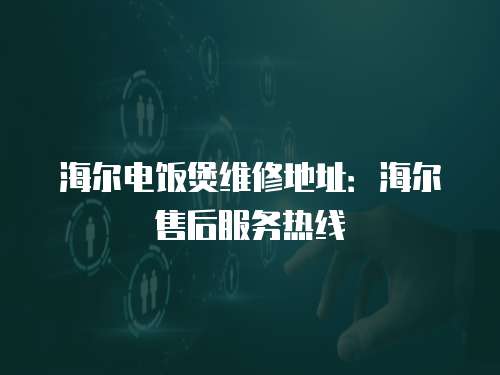 海爾電飯煲維修地址：海爾售后服務熱線