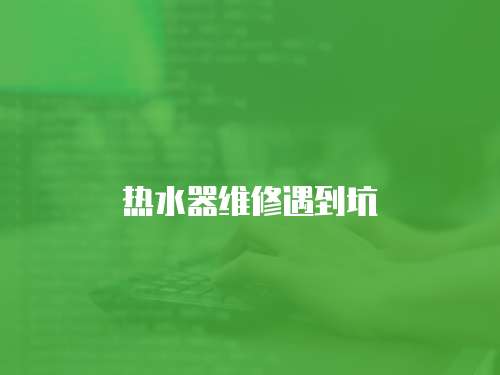 熱水器維修遇到坑
