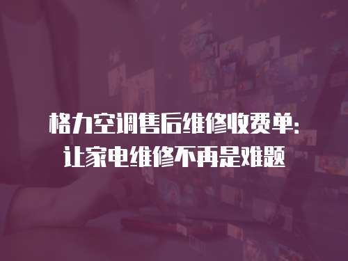 格力空調售后維修收費單：讓家電維修不再是難題