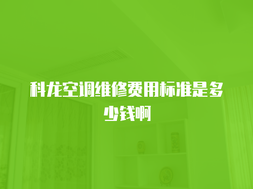 科龍空調(diào)維修費(fèi)用標(biāo)準(zhǔn)是多少錢(qián)啊